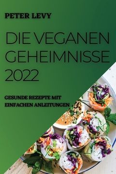 portada Die Veganen Geheimnisse 2022: Gesunde Rezepte Mit Einfachen Anleitungen (en Alemán)