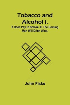 portada Tobacco and Alcohol I. It Does Pay to Smoke. II. The Coming Man Will Drink Wine. (en Inglés)