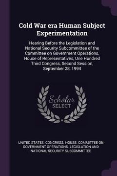 portada Cold War era Human Subject Experimentation: Hearing Before the Legislation and National Security Subcommittee of the Committee on Government Operation (in English)