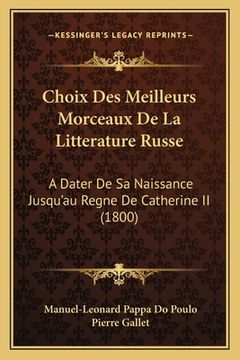 portada Choix Des Meilleurs Morceaux De La Litterature Russe: A Dater De Sa Naissance Jusqu'au Regne De Catherine II (1800) (en Francés)