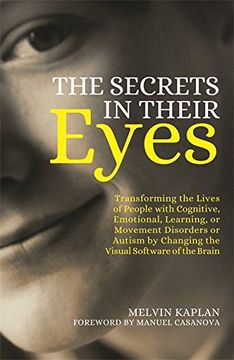 portada The Secrets in Their Eyes: Transforming the Lives of People with Cognitive, Emotional, Learning, or Movement Disorders or Autism by Changing the Visual Software of the Brain