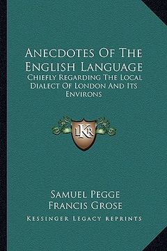 portada anecdotes of the english language: chiefly regarding the local dialect of london and its environs (in English)