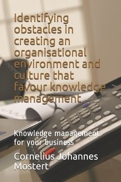 portada Identifying obstacles in creating an organisational environment and culture that favour knowledge management: Knowledge management for your business (en Inglés)