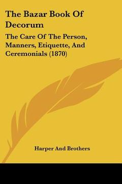 portada the bazar book of decorum: the care of the person, manners, etiquette, and ceremonials (1870) (en Inglés)