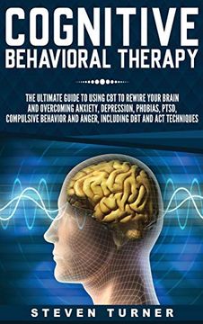 portada Cognitive Behavioral Therapy: The Ultimate Guide to Using cbt to Rewire Your Brain and Overcoming Anxiety, Depression, Phobias, Ptsd, Compulsive Behavior, and Anger, Including dbt and act Techniques (en Inglés)