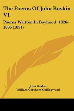 portada the poems of john ruskin v1: poems written in boyhood, 1826-1835 (1891) (en Inglés)