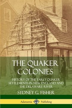 portada The Quaker Colonies: History of the Early Quaker Settlements in New England and the Delaware River (in English)