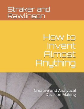 portada How to Invent Almost Anything: Creative and Analytical Decision Making (in English)