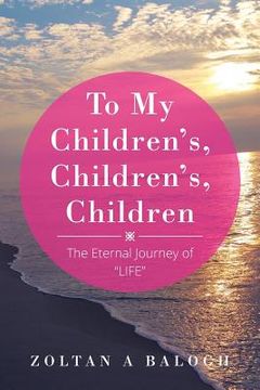 portada To My Children's, Children's, Children: The Eternal Journey of "LIFE" (en Inglés)