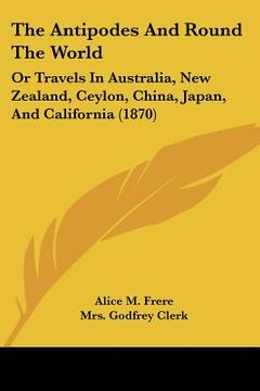 portada the antipodes and round the world: or travels in australia, new zealand, ceylon, china, japan, and california (1870) (en Inglés)