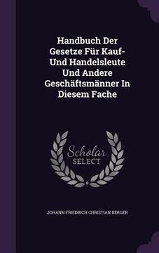 portada Handbuch Der Gesetze Für Kauf- Und Handelsleute Und Andere Geschäftsmänner In Diesem Fache (en Inglés)