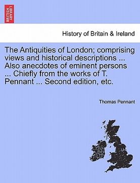 portada the antiquities of london; comprising views and historical descriptions ... also anecdotes of eminent persons ... chiefly from the works of t. pennant (en Inglés)