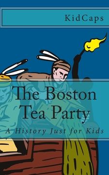portada The Boston Tea Party: A History Just for Kids (en Inglés)