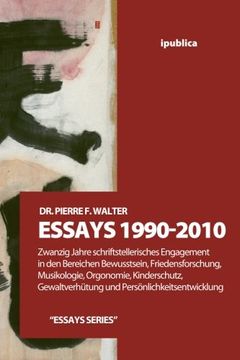 portada Essays 1990-2010: Zwanzig Jahre Schriftstellerisches Engagement in den Bereichen Bewusstsein, Friedensforschung, Musikologie, Orgonomie, Kinderschutz, Gewaltverhuetung und Persoenlichkeitsentwicklung (in German)