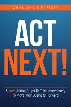 portada Act Next!: 5 More Action Steps To Take Immediately To Move Your Business Forward