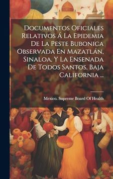 portada Documentos Oficiales Relativos á la Epidemia de la Peste Bubonica Observada en Mazatlán, Sinaloa, y la Ensenada de Todos Santos, Baja California. (in Spanish)