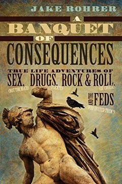 portada A Banquet of Consequences: True Life Adventures of sex (Not too Much), Drugs (Plenty), Rock & Roll (of Course), and the Feds (Who Invited Them? ), (en Inglés)