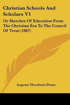 portada christian schools and scholars v1: or sketches of education from the christian era to the council of trent (1867) (in English)