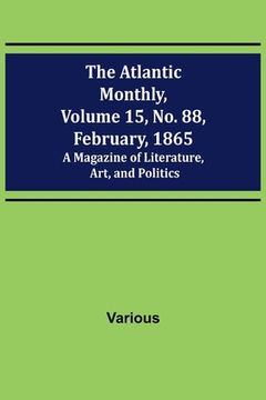 portada The Atlantic Monthly, Volume 15, No. 88, February, 1865; A Magazine of Literature, Art, and Politics (in English)
