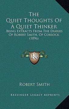 portada the quiet thoughts of a quiet thinker: being extracts from the diaries of robert smith, of corsock (1896) (en Inglés)