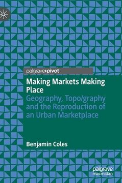 portada Making Markets Making Place: Geography, Topo/Graphy and the Reproduction of an Urban Marketplace (en Inglés)