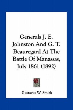 portada generals j. e. johnston and g. t. beauregard at the battle of manassas, july 1861 (1892) (en Inglés)