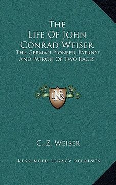 portada the life of john conrad weiser: the german pioneer, patriot and patron of two races (en Inglés)