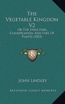 portada the vegetable kingdom v2: or the structure, classification, and uses of plants (1853) (en Inglés)