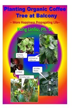 portada Planting Organic Coffee Tree at Balcony: -- More Happiness Propagating Life -- (en Inglés)