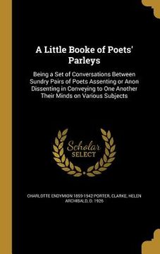 portada A Little Booke of Poets' Parleys: Being a Set of Conversations Between Sundry Pairs of Poets Assenting or Anon Dissenting in Conveying to One Another (en Inglés)