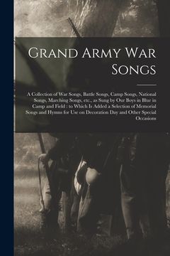 portada Grand Army War Songs: a Collection of War Songs, Battle Songs, Camp Songs, National Songs, Marching Songs, Etc., as Sung by Our Boys in Blue (en Inglés)