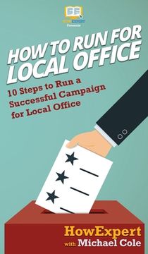 portada How To Run For Local Office: 10 Steps To Run a Successful Campaign For Local Office (en Inglés)
