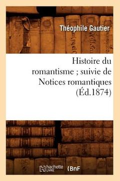 portada Histoire Du Romantisme Suivie de Notices Romantiques (Éd.1874) (en Francés)