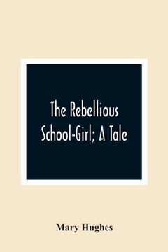 portada The Rebellious School-Girl; A Tale (in English)