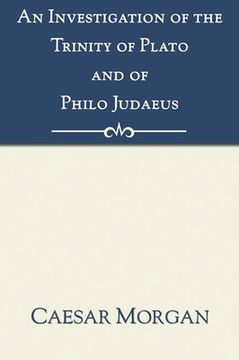 portada investigation of the trinity of plato and of philo judaeus: and of the effects which an attachment to their writings had upon the principles and reaso (en Inglés)