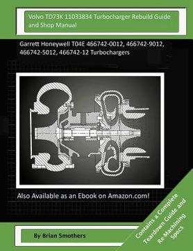 portada Volvo TD73K 11033834 Turbocharger Rebuild Guide and Shop Manual: Garrett Honeywell T04E 466742-0012, 466742-9012, 466742-5012, 466742-12 Turbochargers (in English)