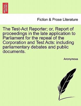 portada the test-act reporter; or, report of proceedings in the late application to parliament for the repeal of the corporation and test acts: including parl (en Inglés)