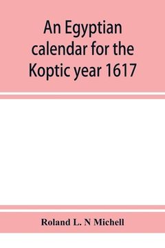 portada An Egyptian calendar for the Koptic year 1617 (1900-1901 A.D.) corresponding with the Mohammedan years 1318-1319