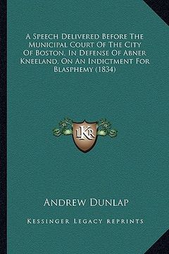 portada a speech delivered before the municipal court of the city of boston, in defense of abner kneeland, on an indictment for blasphemy (1834) (en Inglés)
