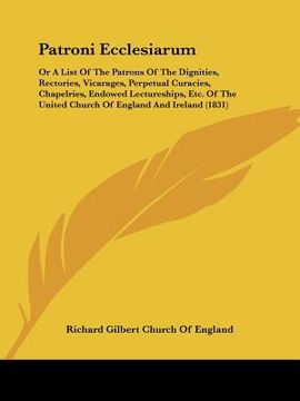 portada patroni ecclesiarum: or a list of the patrons of the dignities, rectories, vicarages, perpetual curacies, chapelries, endowed lectureships, (in English)