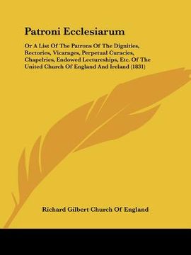 portada patroni ecclesiarum: or a list of the patrons of the dignities, rectories, vicarages, perpetual curacies, chapelries, endowed lectureships, (en Inglés)