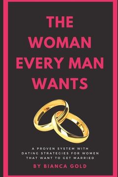 portada The Woman Every Man Wants: A Proven System with Dating Strategies for Women that Want to Get Married (in English)