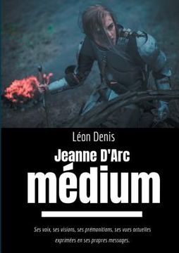portada Jeanne d'Arc Médium: Ses voix, ses visions, ses prémonitions, ses vues actuelles exprimées en ses propres messages (en Francés)