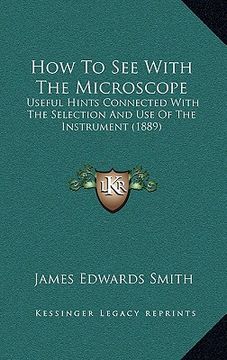 portada how to see with the microscope: useful hints connected with the selection and use of the instrument (1889) (en Inglés)