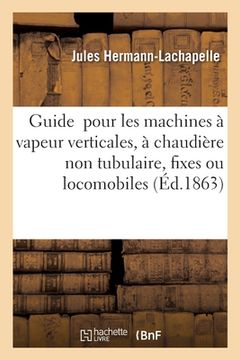 portada Guide pour les machines à vapeur verticales, à chaudière non tubulaire, fixes ou locomobiles (en Francés)