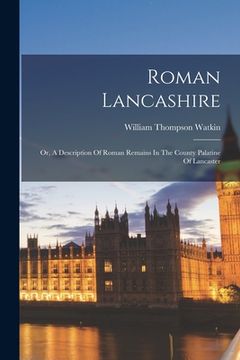 portada Roman Lancashire: Or, A Description Of Roman Remains In The County Palatine Of Lancaster (en Inglés)
