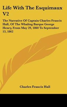 portada life with the esquimaux v2: the narrative of captain charles francis hall, of the whaling barque george henry, from may 29, 1860 to september 13, (en Inglés)