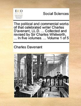 portada the political and commercial works of that celebrated writer charles d'avenant, ll.d. ... collected and revised by sir charles whitworth, ... in five (en Inglés)