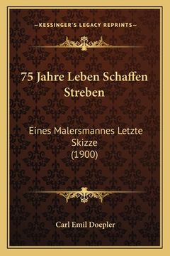 portada 75 Jahre Leben Schaffen Streben: Eines Malersmannes Letzte Skizze (1900) (in German)