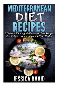 portada Mediterranean Diet Recipes: 37 Mouth Watering Mediterranean Diet Recipes For Weight Loss And Vigorous Heart Health